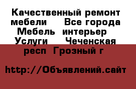 Качественный ремонт мебели.  - Все города Мебель, интерьер » Услуги   . Чеченская респ.,Грозный г.